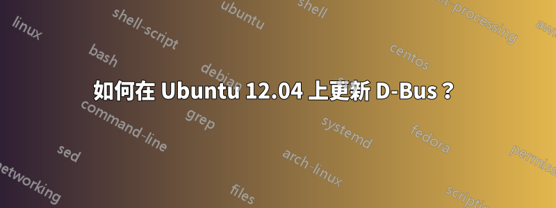 如何在 Ubuntu 12.04 上更新 D-Bus？