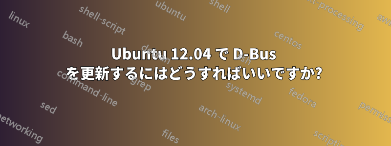 Ubuntu 12.04 で D-Bus を更新するにはどうすればいいですか?