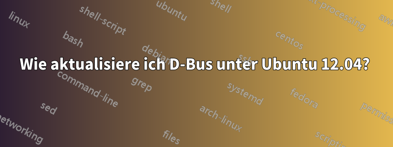 Wie aktualisiere ich D-Bus unter Ubuntu 12.04?