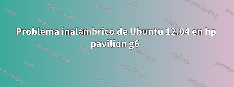 Problema inalámbrico de Ubuntu 12.04 en hp pavilion g6 