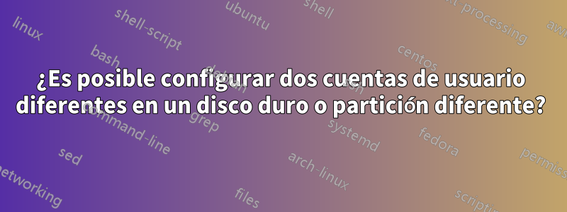 ¿Es posible configurar dos cuentas de usuario diferentes en un disco duro o partición diferente?