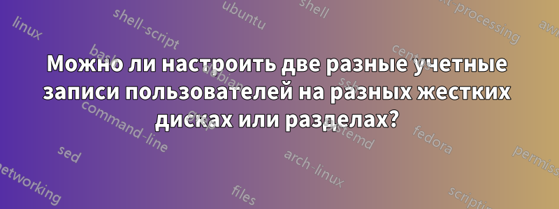 Можно ли настроить две разные учетные записи пользователей на разных жестких дисках или разделах?