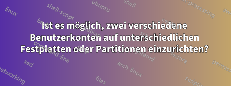 Ist es möglich, zwei verschiedene Benutzerkonten auf unterschiedlichen Festplatten oder Partitionen einzurichten?