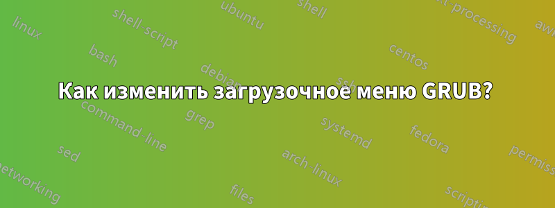 Как изменить загрузочное меню GRUB?