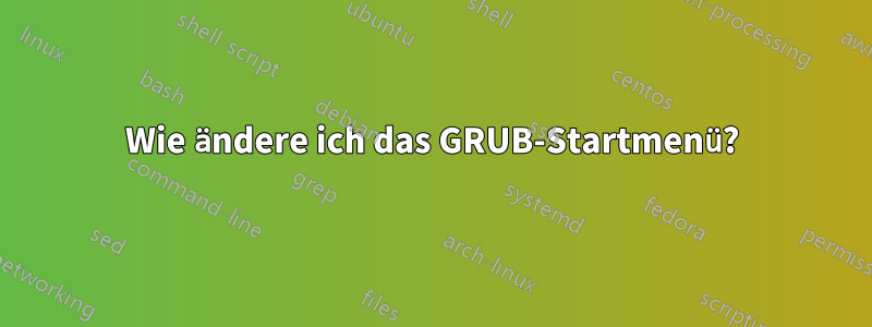 Wie ändere ich das GRUB-Startmenü?