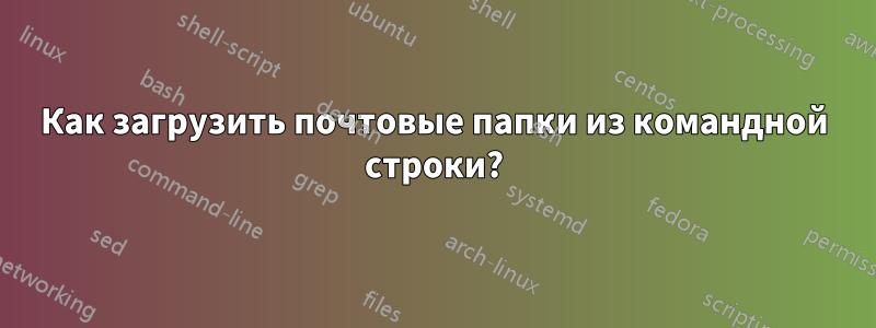 Как загрузить почтовые папки из командной строки?