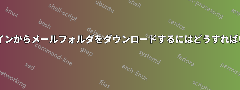 コマンドラインからメールフォルダをダウンロードするにはどうすればいいですか?