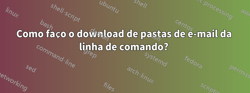 Como faço o download de pastas de e-mail da linha de comando?