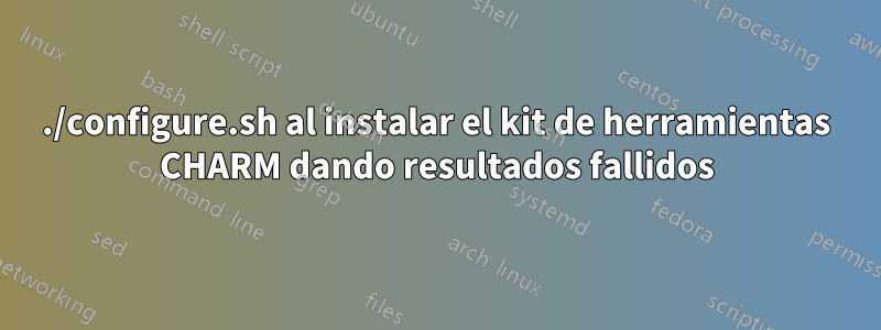 ./configure.sh al instalar el kit de herramientas CHARM dando resultados fallidos