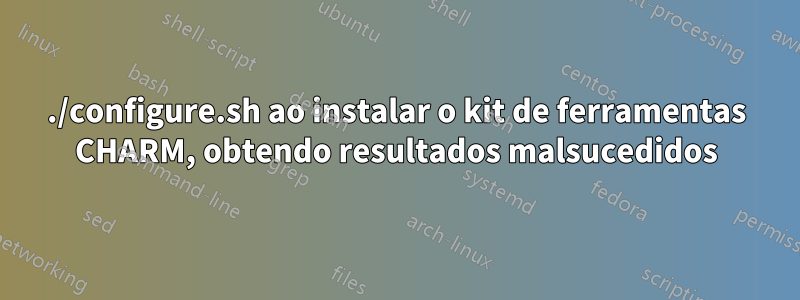 ./configure.sh ao instalar o kit de ferramentas CHARM, obtendo resultados malsucedidos