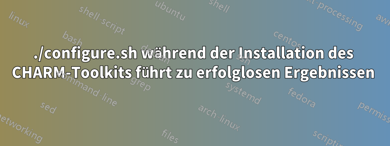 ./configure.sh während der Installation des CHARM-Toolkits führt zu erfolglosen Ergebnissen