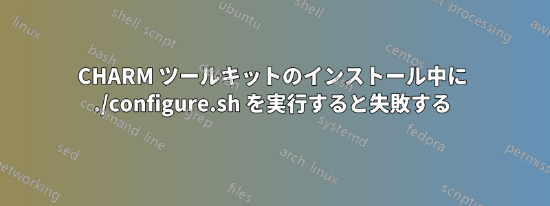 CHARM ツールキットのインストール中に ./configure.sh を実行すると失敗する