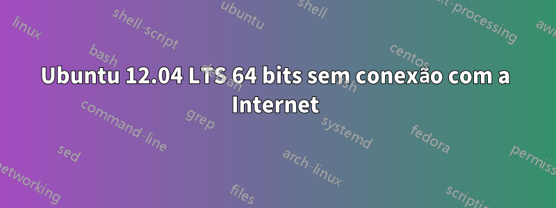 Ubuntu 12.04 LTS 64 bits sem conexão com a Internet