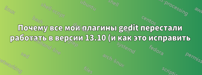Почему все мои плагины gedit перестали работать в версии 13.10 (и как это исправить)?