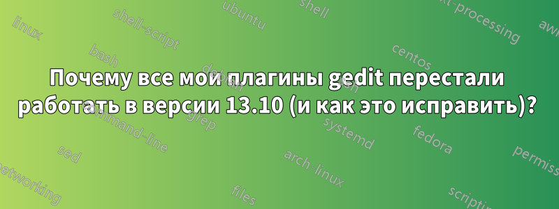 Почему все мои плагины gedit перестали работать в версии 13.10 (и как это исправить)?