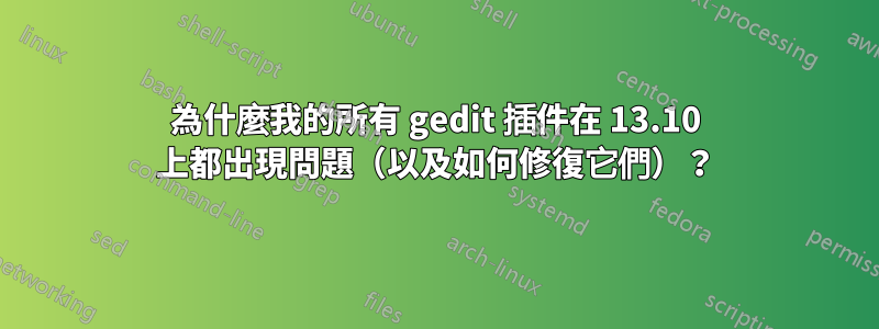 為什麼我的所有 gedit 插件在 13.10 上都出現問題（以及如何修復它們）？