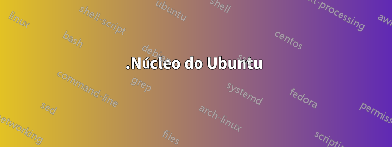 1.Núcleo do Ubuntu