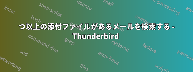 2 つ以上の添付ファイルがあるメールを検索する - Thunderbird