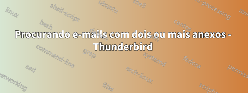 Procurando e-mails com dois ou mais anexos - Thunderbird