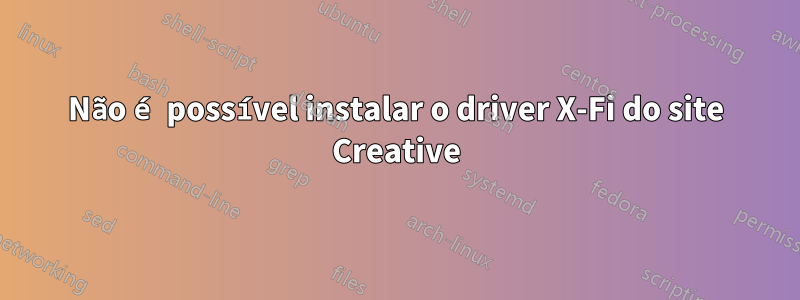 Não é possível instalar o driver X-Fi do site Creative