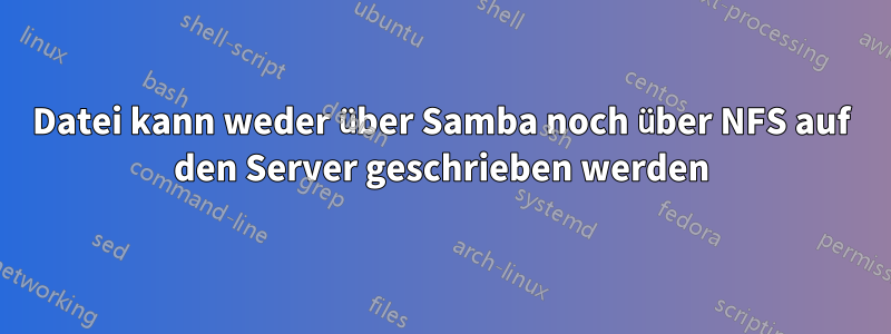 Datei kann weder über Samba noch über NFS auf den Server geschrieben werden