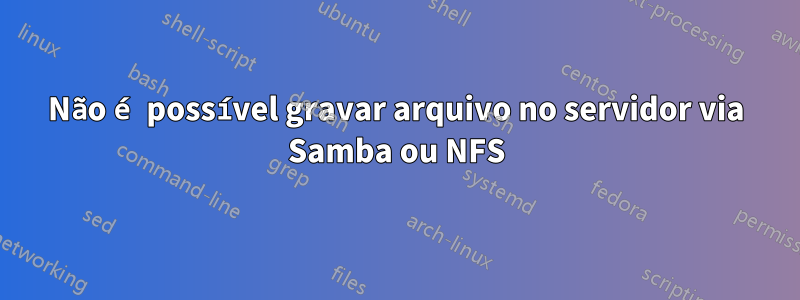 Não é possível gravar arquivo no servidor via Samba ou NFS