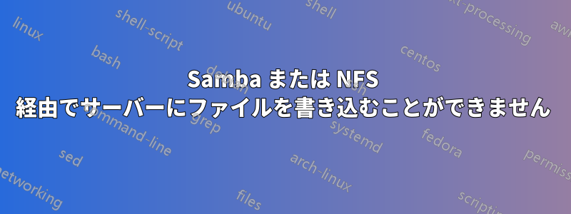 Samba または NFS 経由でサーバーにファイルを書き込むことができません