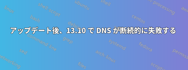 アップデート後、13.10 で DNS が断続的に失敗する