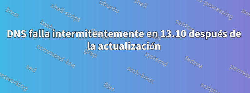 DNS falla intermitentemente en 13.10 después de la actualización