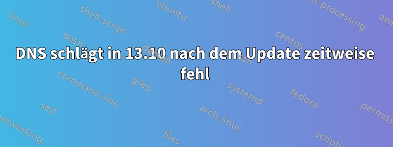 DNS schlägt in 13.10 nach dem Update zeitweise fehl