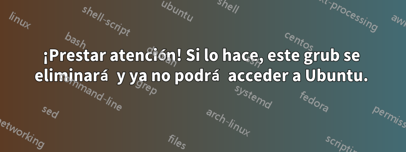 ¡Prestar atención! Si lo hace, este grub se eliminará y ya no podrá acceder a Ubuntu.