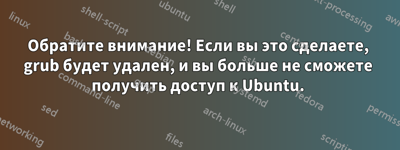 Обратите внимание! Если вы это сделаете, grub будет удален, и вы больше не сможете получить доступ к Ubuntu.