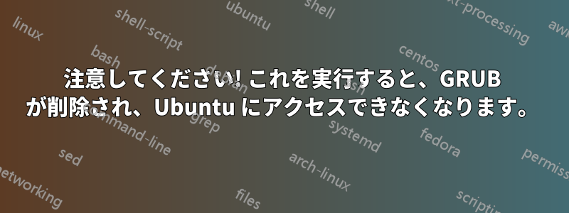 注意してください! これを実行すると、GRUB が削除され、Ubuntu にアクセスできなくなります。