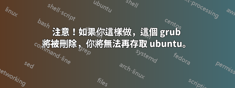 注意！如果你這樣做，這個 grub 將被刪除，你將無法再存取 ubuntu。