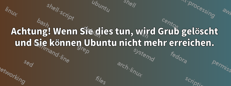 Achtung! Wenn Sie dies tun, wird Grub gelöscht und Sie können Ubuntu nicht mehr erreichen.