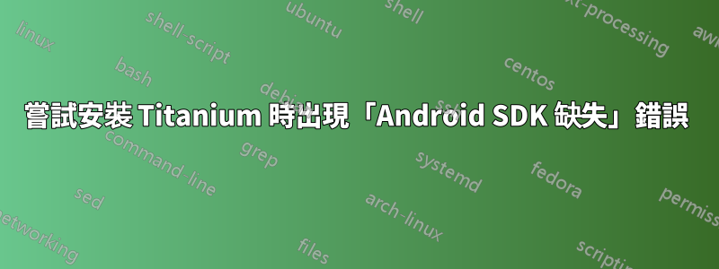 嘗試安裝 Titanium 時出現「Android SDK 缺失」錯誤