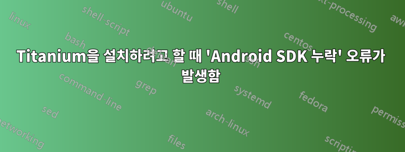 Titanium을 설치하려고 할 때 'Android SDK 누락' 오류가 발생함