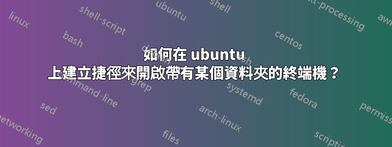 如何在 ubuntu 上建立捷徑來開啟帶有某個資料夾的終端機？