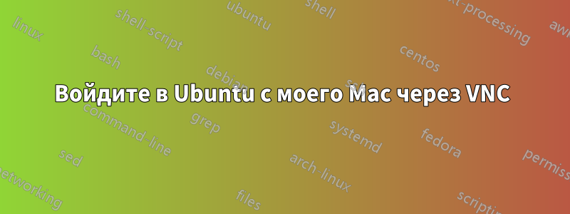 Войдите в Ubuntu с моего Mac через VNC