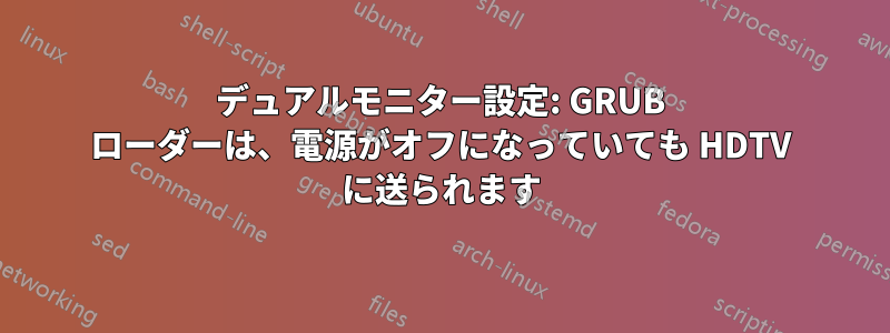 デュアルモニター設定: GRUB ローダーは、電源がオフになっていても HDTV に送られます