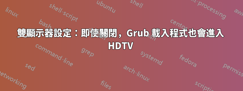 雙顯示器設定：即使關閉，Grub 載入程式也會進入 HDTV