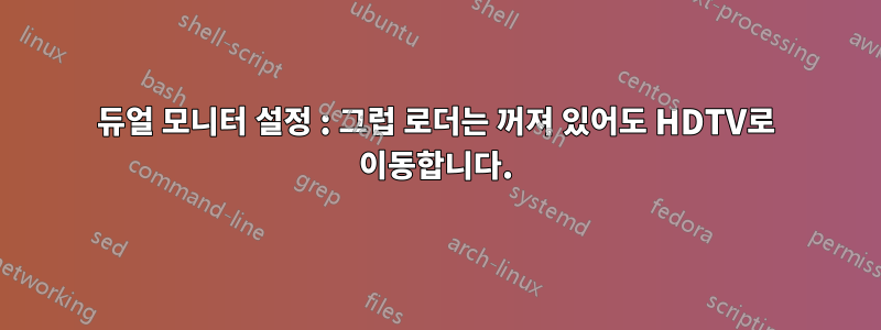 듀얼 모니터 설정 : 그럽 로더는 꺼져 있어도 HDTV로 이동합니다.