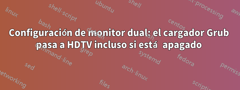 Configuración de monitor dual: el cargador Grub pasa a HDTV incluso si está apagado