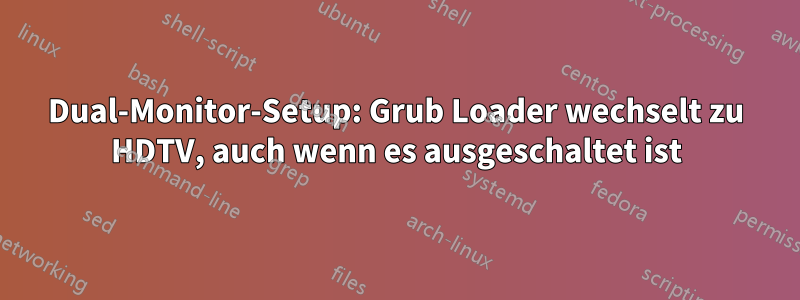 Dual-Monitor-Setup: Grub Loader wechselt zu HDTV, auch wenn es ausgeschaltet ist