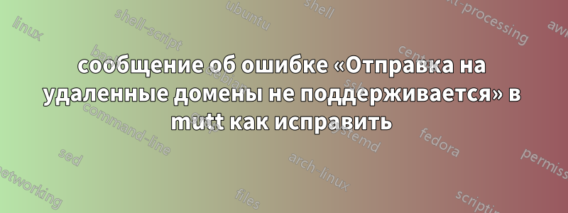 сообщение об ошибке «Отправка на удаленные домены не поддерживается» в mutt как исправить