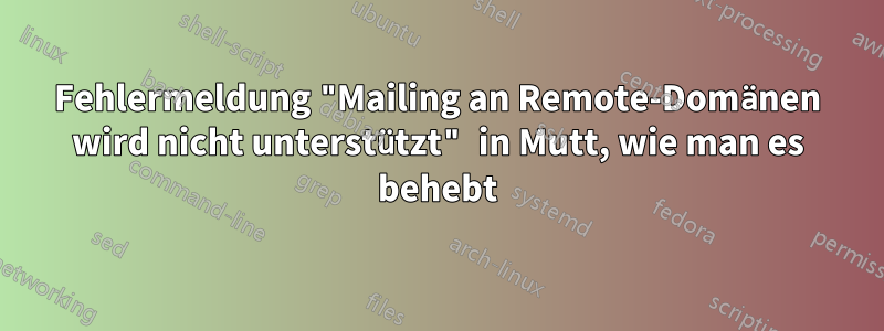 Fehlermeldung "Mailing an Remote-Domänen wird nicht unterstützt" in Mutt, wie man es behebt