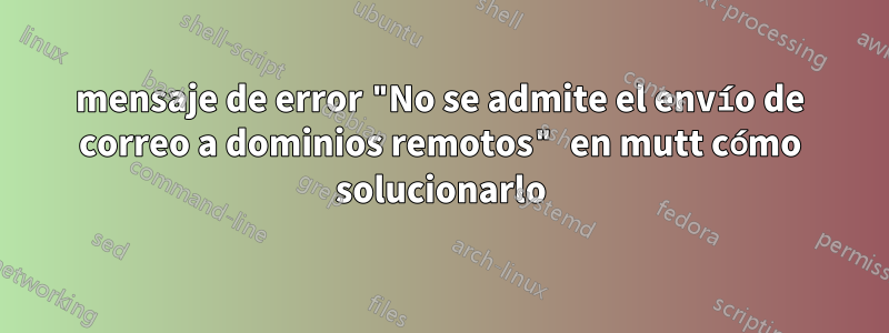 mensaje de error "No se admite el envío de correo a dominios remotos" en mutt cómo solucionarlo