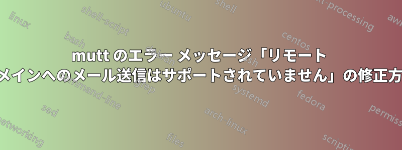 mutt のエラー メッセージ「リモート ドメインへのメール送信はサポートされていません」の修正方法