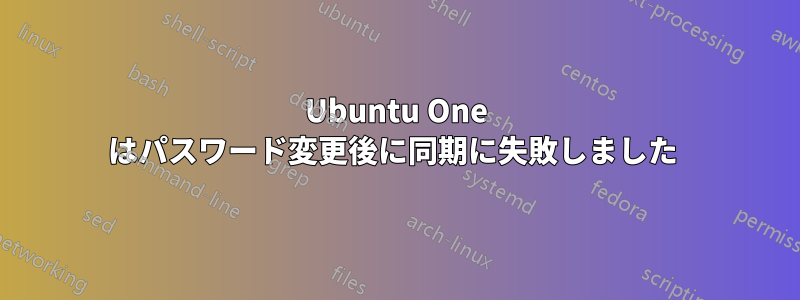 Ubuntu One はパスワード変更後に同期に失敗しました 