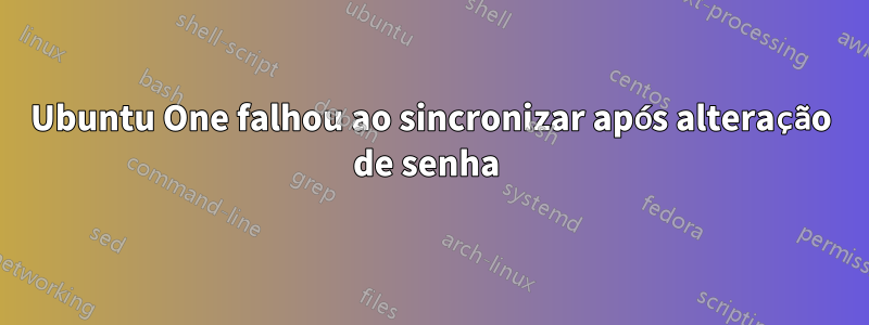 Ubuntu One falhou ao sincronizar após alteração de senha 